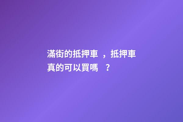 滿街的抵押車，抵押車真的可以買嗎？